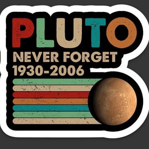 May include: A sticker with a black background and a white border. The sticker features the word "PLUTO" in red, green, teal, and orange letters. Below the word is "NEVER FORGET 1930-2006". A brown planet is on the right.