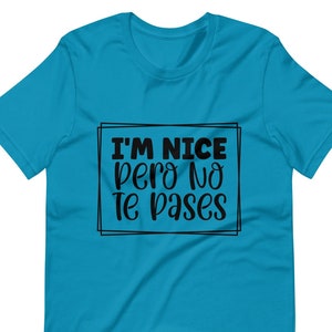 I&#39;m Nice Pero No Te Pases Unisex T-shirt, Funny T-shirt, Humorous T-shirt, Spanglish T-shirt