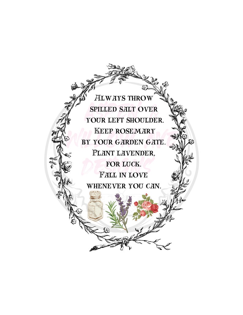 May include: A black and white illustration of a wreath with the text "ALWAYS THROW SPILLED SALT OVER YOUR LEFT SHOULDER. KEEP ROSEMARY BY YOUR GARDEN GATE. PLANT LAVENDER, FOR LUCK. FALL IN LOVE WHENEVER YOU CAN."