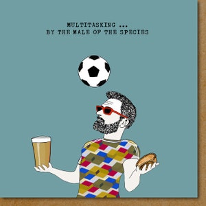 May include: A cartoon illustration of a man juggling a soccer ball, a beer, and a pie. The text "MULTITASKING... BY THE MALE OF THE SPECIES" is at the top of the image.