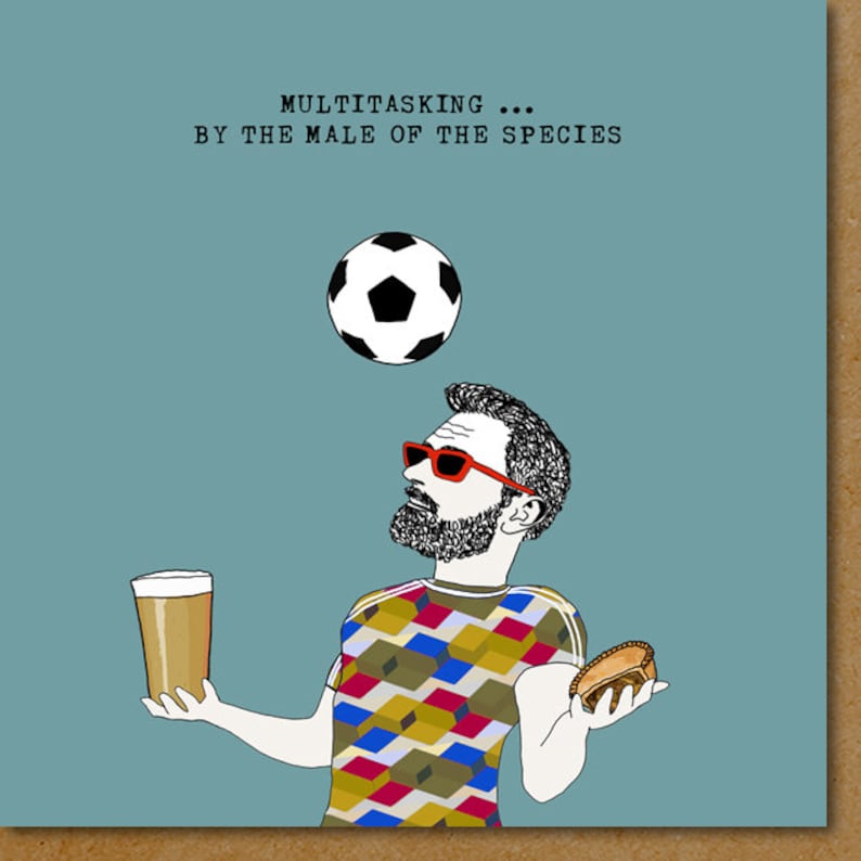 May include: A cartoon illustration of a man juggling a soccer ball, a beer, and a pie. The text "MULTITASKING... BY THE MALE OF THE SPECIES" is at the top of the image.
