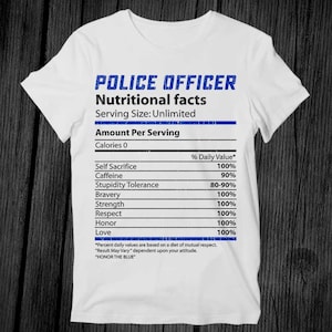 May include: A white t-shirt featuring a blue and white graphic of a nutrition facts label for a police officer. The label lists the percentage of daily value for self sacrifice, caffeine, stupidity tolerance, bravery, strength, respect, honour, and love. The text "POLICE OFFICER" is at the top of the label and the text "HONOR THE BLUE" is at the bottom of the label.
