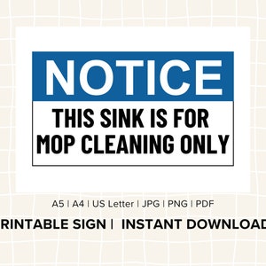 May include: A printable sign with a blue banner that says "NOTICE" in white text. The sign says "THIS SINK IS FOR MOP CLEANING ONLY" in black text. The sign is available in A5, A4, US Letter, JPG, PNG, and PDF formats. It is a printable sign for instant download.