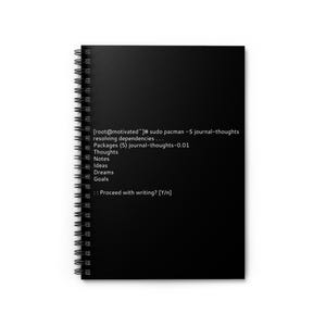 May include: A black spiral-bound notebook with white text. The text reads: "[root@motivated"]# sudo pacman -S journal-thoughts...Packages (5) journal-thoughts-0.01...Proceed with writing? [Y/n]" The notebook is for journaling.