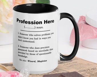 May include: White coffee mug with a black rim and handle. The mug has a black and white design with the text "Profession Here (.............) noun. 1. Someone who solves problems you didn't know you had in ways you don't understand. 2. Someone who does precision guesswork based on unreliable data provided by those of questionable knowledge. See also: Wizard, Magician"