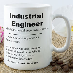 May include: White ceramic mug with a black design that reads "Industrial Engineer (in-duhs-tree-uhl en-juh-neer) noun. 1. Like a normal engineer but MUCH cooler. 2. Someone who does precision guesswork based on unreliable data provided by those of questionable knowledge. See also: Wizard, Magician"