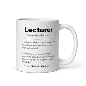 Könnte beinhalten: Eine weiße Keramiktasse mit einem schwarz-weißen Design. Die Tasse zeigt eine humorvolle Definition des Wortes "Lecturer" mit der Aussprache und zwei Definitionen. Der Text lautet: "Lecturer (lek-chuh-ruh) Substantiv. 1. Jemand, der Probleme löst, von denen man nicht wusste, dass man sie hat, und zwar auf eine Weise, die man nicht versteht. 2. Jemand, der präzise Vermutungen anstellt, die auf unzuverlässigen Daten beruhen, die von Personen mit fragwürdigem Wissen geliefert werden. Siehe auch: Zauberer, Magier"