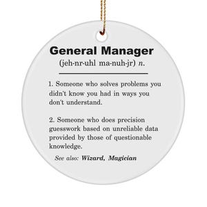 May include: White ceramic ornament with a black and white definition of "General Manager" with a humorous description of the job. The text reads: "(jeh-nr-uhl ma-nuh-jr) n. 1. Someone who solves problems you didn't know you had in ways you don't understand. 2. Someone who does precision guesswork based on unreliable data provided by those of questionable knowledge. See also: Wizard, Magician"