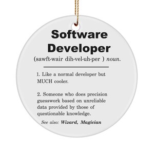 May include: White round ceramic ornament with black text that reads "Software Developer (sawft-wair dih-vel-uh-per) noun. 1. Like a normal developer but MUCH cooler. 2. Someone who does precision guesswork based on unreliable data provided by those of questionable knowledge. See also: Wizard, Magician"