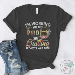 Quilting Shirt, I&#39;m Working On My PHD In Quilting, Quilt Gift, Love Quilting, Quilter Gift, Mom Quilt Gift, Quilt Lover, QI086WM01