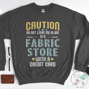 Quilting Sweatshirt, Caution Do Not Leave Me Alone In A Fabric Store, Quilt Gift, Love Quilting, Quilter Gift, Mom Quilt Gift, QI070WM03