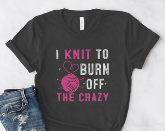 Knitting Shirt, I Knit To Burn Off The Crazy, Knit Gift, Knitting Gift, Knitter Gift, Love To Knit, Love Knitting, Knit Lover, KI010CS01