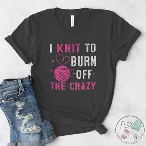 Knitting Shirt, I Knit To Burn Off The Crazy, Knit Gift, Knitting Gift, Knitter Gift, Love To Knit, Love Knitting, Knit Lover, KI010CS01