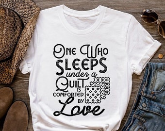 Quilting Shirt, One Who Sleeps Under A Quilt Is Comforted By Love, Quilt Gift, Love Quilting, Quilter Gift, Mom Quilt Gift, QI215WM01