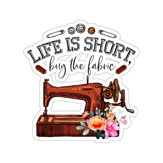 Sewing Sticker, Life is Short Buy the Fabric, Sewing Gift, Love Sewing, Sewing  Gifts for Her, Sewing Gifts Women, Sew Gift, SW182WM09 