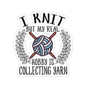 Knitting Sticker, I Knit But My Real Hobby Is Collecting Yarn, Knit Gift, Knitting Gift, Knitter Gift, Love To Knit, KI259WM09
