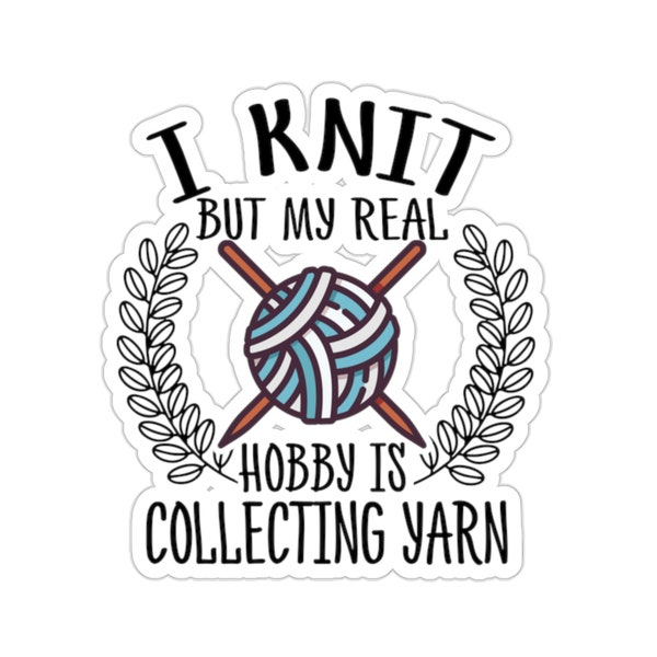 Knitting Sticker, I Knit But My Real Hobby Is Collecting Yarn, Knit Gift, Knitting Gift, Knitter Gift, Love To Knit, KI259WM09
