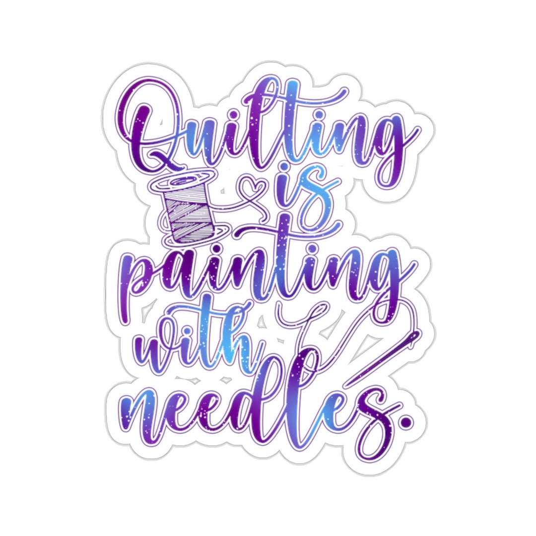 Quilting Sticker, Quilting is Painting With Needles, Quilt Gift, Love ...