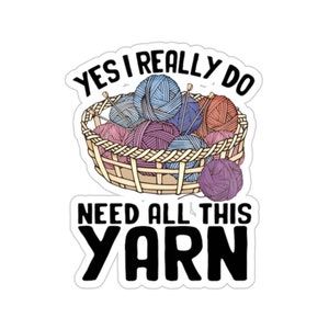 Knitting Sticker, Yes I Really Do Need All This Yarn, Knit Gift, Knitting Gift, Knitter Gift, Love To Knit, Love Knitting, KI238WM09