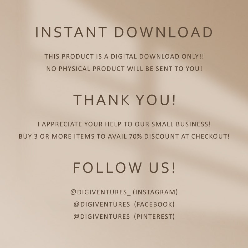 Op de afbeelding: Tekst overlay op een beige achtergrond met schaduwen. De tekst luidt "INSTANT DOWNLOAD", "THIS PRODUCT IS A DIGITAL DOWNLOAD ONLY!!", "NO PHYSICAL PRODUCT WILL BE SENT TO YOU!", "THANK YOU!", "I APPRECIATE YOUR HELP TO OUR SMALL BUSINESS!", "BUY 3 OR MORE ITEMS TO AVAIL 70% DISCOUNT AT CHECKOUT!", "FOLLOW US!", "@DIGIVENTURES_ (INSTAGRAM)", "@DIGIVENTURES (FACEBOOK)", "@DIGIVENTURES (PINTEREST)"