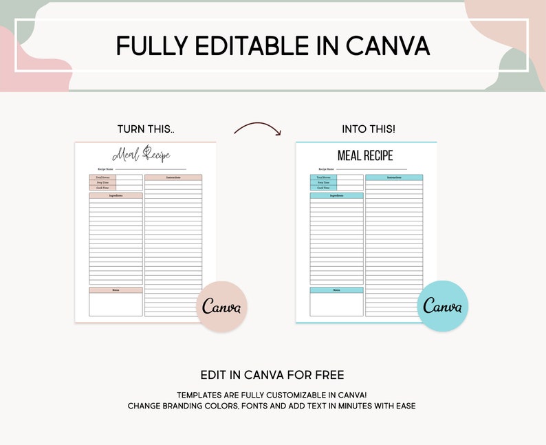 May include: A digital template for a meal recipe, with a pink and white color scheme on the left and a blue and white color scheme on the right. The text "Meal Recipe" is at the top of both templates. The text "TURN THIS..." is above the left template and the text "INTO THIS!" is above the right template. The text "Canva" is in a circle on both templates. The text "EDIT IN CANVA FOR FREE" is below the templates. The text "TEMPLATES ARE FULLY CUSTOMIZABLE IN CANVA!" is below the text "EDIT IN CANVA FOR FREE". The text "CHANGE BRANDING COLORS, FONTS AND ADD TEXT IN MINUTES WITH EASE" is below the text "TEMPLATES ARE FULLY CUSTOMIZABLE IN CANVA!"