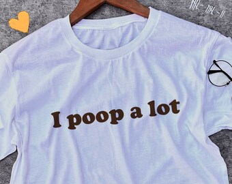 I Poop A Lot Shirt / Funny Statement Tee / Funny T Shirt / Meme Shirt / Weird Shirt / Funny Gift For Her / Weird Gift For Him / Poop Gift