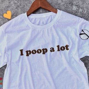 I Poop A Lot Shirt / Funny Statement Tee / Funny T Shirt / Meme Shirt / Weird Shirt / Funny Gift For Her / Weird Gift For Him / Poop Gift