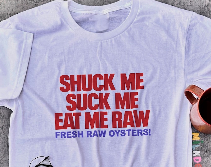 Shuck Me Suck Me Eat Me Raw Fresh Oysters / Y2K Shirt / Funny T Shirt / Meme Shirt / Valentines Shirt / Funny Gift for Her / Gift For Him