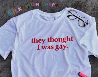 Funny Meme Shirt: They Thought I Was Gay, Sarcastic LGBT Tee