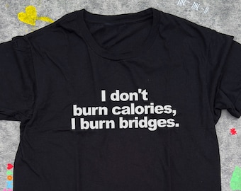 I Dont Burn Calories Tee / Sarcastic Shirt / Funny Meme Shirt / Sarcasm Tee / Funny Statement TShirt / Funny Gift For Her / Gift For Him