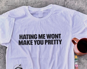 Hating Me Wont Make You Pretty Shirt / Sarcastic Shirt / Offensive Shirt / Funny T Shirt / Statement Tee / Gift For Her / Gift For Him