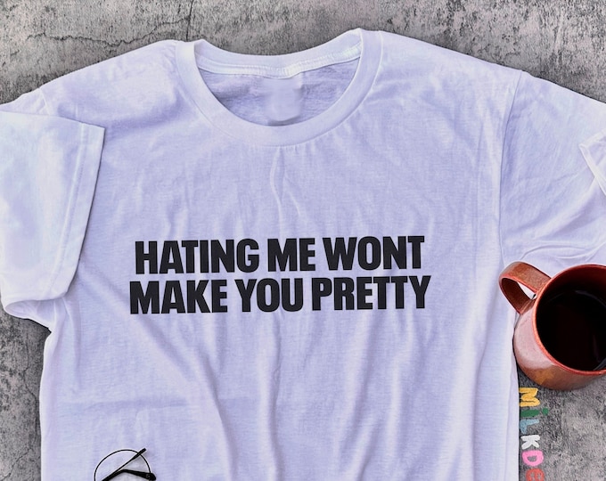 Hating Me Wont Make You Pretty Shirt / Sarcastic Shirt / Offensive Shirt / Funny T Shirt / Statement Tee / Gift For Her / Gift For Him