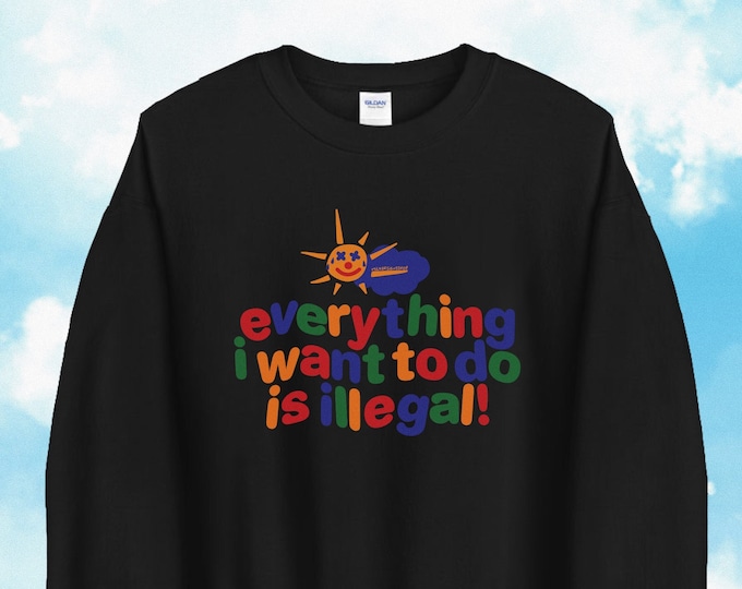 Everything I Want To Do Is Illegal / Clowncore Sweatshirt / Funny Meme Sweatshirt / Kidcore Crewneck Pullover / Gift For Her/ Gift For Him