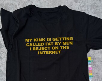 My Kink Is Getting Called Fat By Men I Reject On The Internet Shirt / Feminist Funny Statement Tee / Y2K Aesthetic Tops / Gift For Her