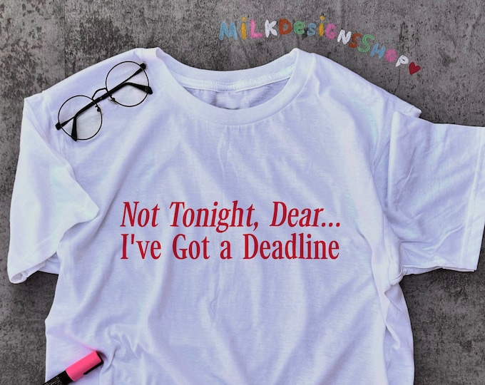 Not Tonight Dear Ive Got A Deadline / Slogan Tee / Statement TShirt / Meme Shirt / Funny Valentine Shirt / Funny Gift For Her / Gift For Him