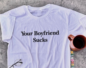 Your Boyfriend Sucks T-Shirt: Funny Sarcastic Statement Tee