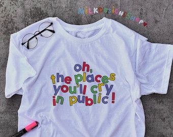 Oh The Places Youll Cry In Public T-Shirt: Funny Meme Tee