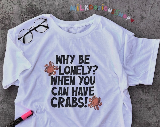 Why Be Lonely When You Can Have Crabs Shirt / Funny Meme Shirt / Offensive Shirt / Sarcastic Shirt / Funny Gift For Him / Gift For Her