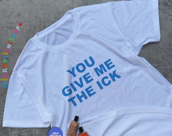 You Give Me The Ick Shirt / Funny Meme Shirt / Offensive Shirt / Sarcastic Shirt / Sarcasm Shirt / Valentines Gift For Her / Gift For Him