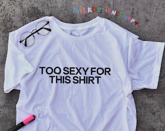Too Sexy For This Shirt / Funny Meme Shirt / Sarcastic Shirt / Self Love Shirt / Statement Shirt / Funny Gift For Her / Funny Gift For Him