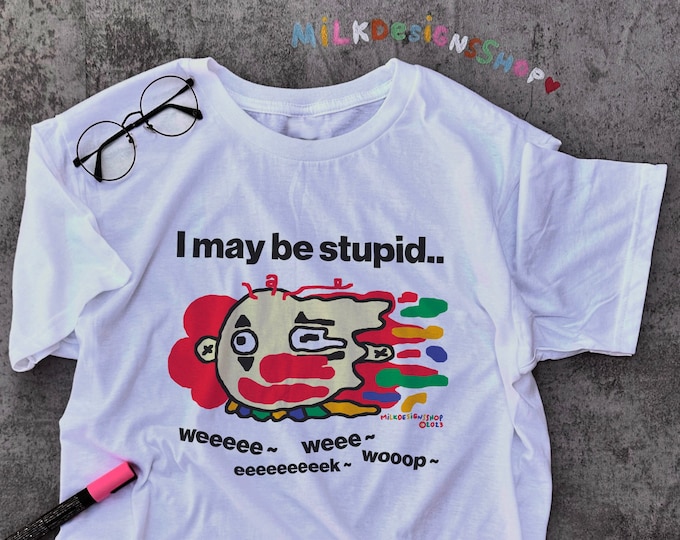 I May Be Stupid Tee / Funny Clown Shirt / Clowncore Shirt / Funny Meme Shirt / Funny T Shirt / Funny Gift For Her / Funny Gift For Him