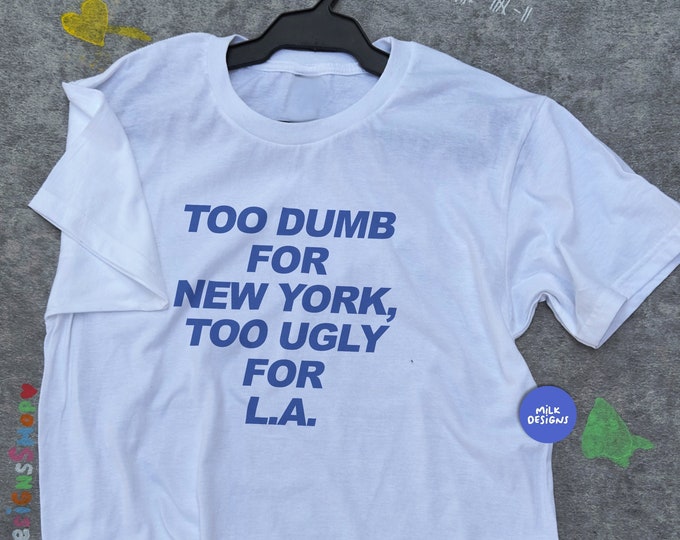 Too Dumb For New York Too Ugly For LA / Funny T Shirt / Funny Statement Tee / New York Shirt / Los Angeles Shirt / Funny Travel Shirt