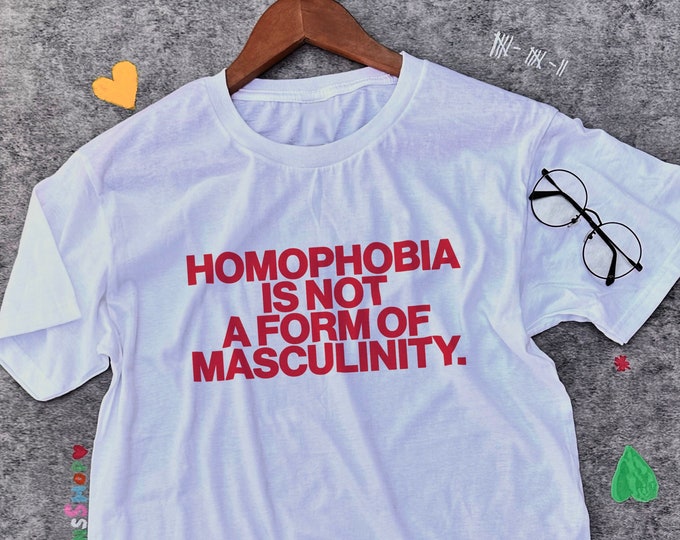 Homophobia Is Not A Form Of Masculinity / LGBT Shirt / Gay Shirt / Lesbian Shirt / Ally Shirt / Statement Shirt / Gift For Her Gift For Him