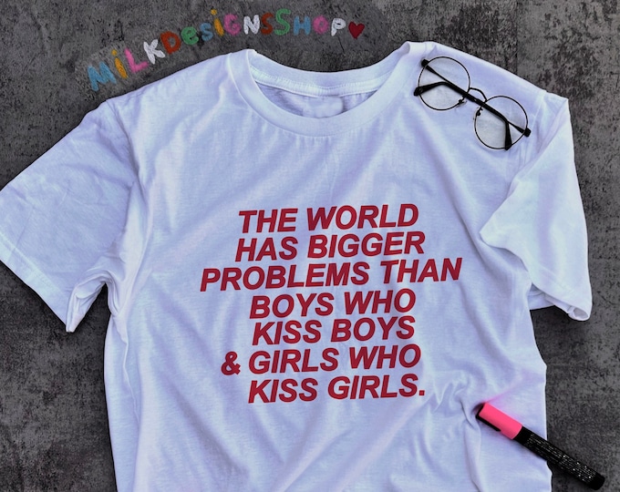 The World Has Bigger Problems Than Boys Who Kiss Boys and Girls Who Kiss Girls / Ally LGBT Shirt / Love and Peace Shirt