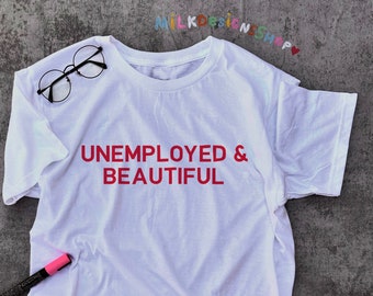 Unemployed and Beautiful / Funny Statement Shirt / Y2K Aesthetic Tee / Y2K Clothing / Funny Gift For Her / Gift For Him