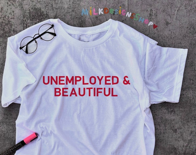 Unemployed and Beautiful / Funny Statement Shirt / Y2K Aesthetic Tee / Y2K Clothing / Funny Gift For Her / Gift For Him