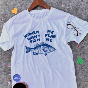 Women Want Fish, Me Fear Me Shirt / Meme Shirt / Funny Shirt / Funny Meme Shirt / Funny Fishing Shirt / Funny Gift For Her / Gift For Him