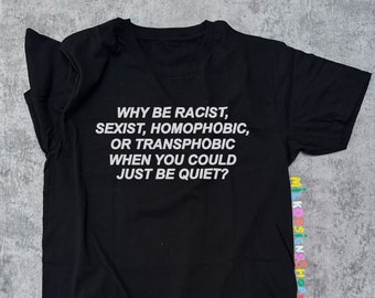 Why Be Racist, Sexist, Homophobic or Transphobic When You Could Just Be Quiet Shirt / LGBT Shirt / Ally Shirt - Unisex