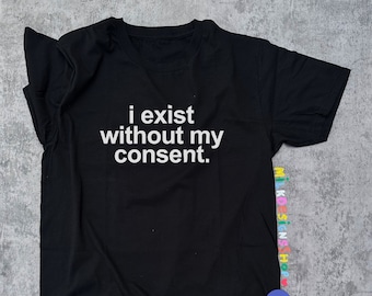 I Exist Without My Consent Shirt: Funny Sarcastic Meme Tee