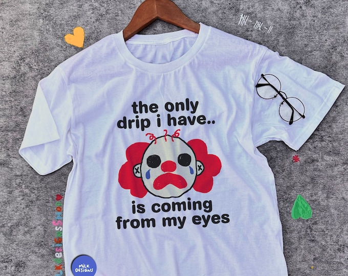 The Only Drip Shirt / Clowncore Shirt / Funny Meme Shirt / Funny Clown Shirt / Clowncore Aesthetic / Funny Gift For Her / Funny Gift For Him